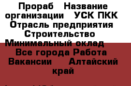 Прораб › Название организации ­ УСК ПКК › Отрасль предприятия ­ Строительство › Минимальный оклад ­ 1 - Все города Работа » Вакансии   . Алтайский край